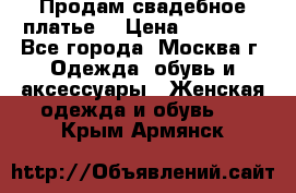 Продам свадебное платье  › Цена ­ 15 000 - Все города, Москва г. Одежда, обувь и аксессуары » Женская одежда и обувь   . Крым,Армянск